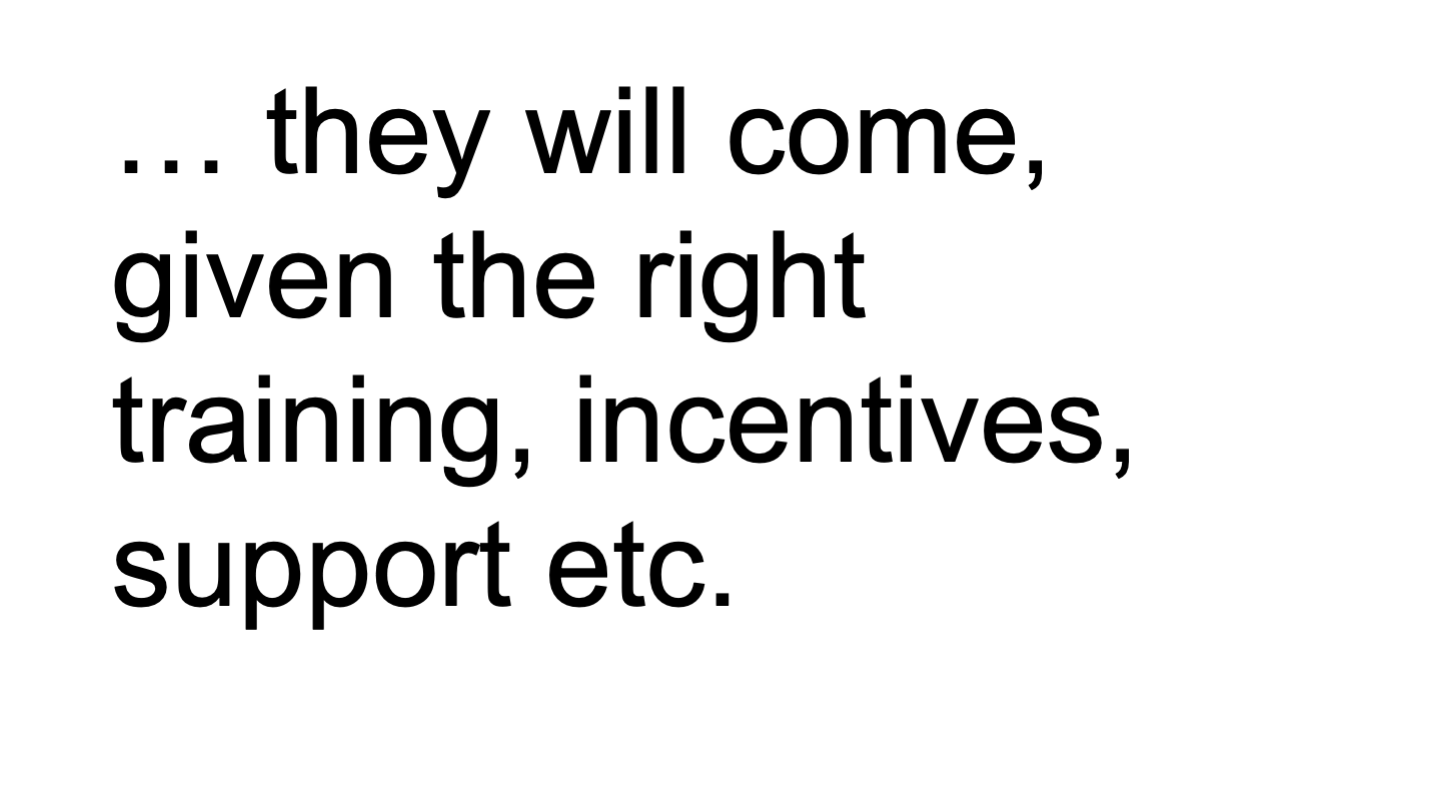 … they will come, given the right training, incentives, support etc.
<p>