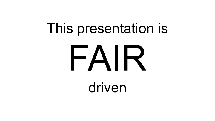 This presentation is 
FAIR
driven
