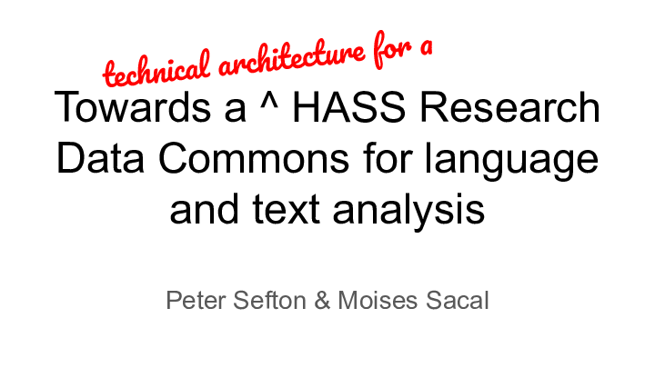 Towards a (technical architecture for a) HASS Research Data Commons for language and text analysis
Peter Sefton & Moises Sacal
technical architecture for a
