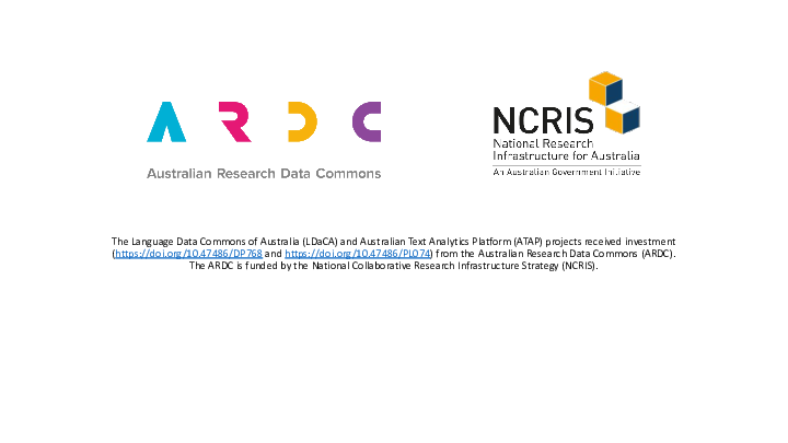 The Language Data Commons of Australia (LDaCA) and Australian Text Analytics Platform (ATAP) projects received investment (https://doi.org/10.47486/DP768 and https://doi.org/10.47486/PL074) from the Australian Research Data Commons (ARDC). The ARDC is funded by the National Collaborative Research Infrastructure Strategy (NCRIS).
