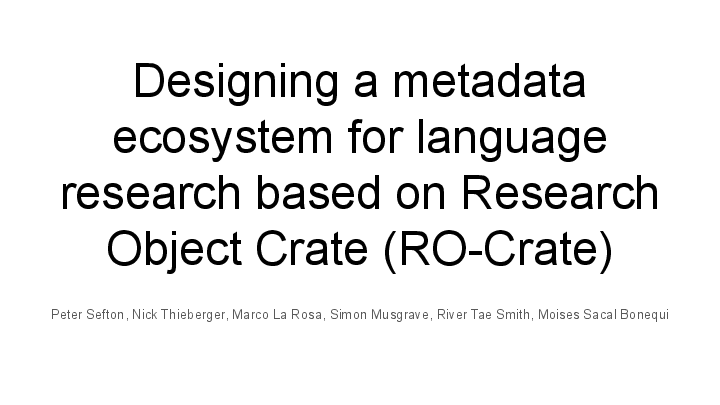 Designing a metadata ecosystem for language research based on Research Object Crate (RO-Crate) Peter Sefton, Nick Thieberger, Marco La Rosa, Simon Musgrave, River Tae Smith, Moises Sacal Bonequi   