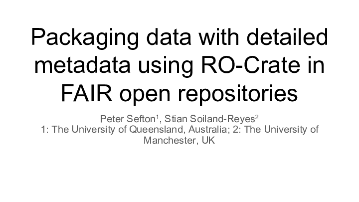 Packaging data with detailed metadata using RO-Crate in FAIR open repositories Peter Sefton1, Stian Soiland-Reyes2 1: The University of Queensland, Australia; 2: The University of Manchester, UK 