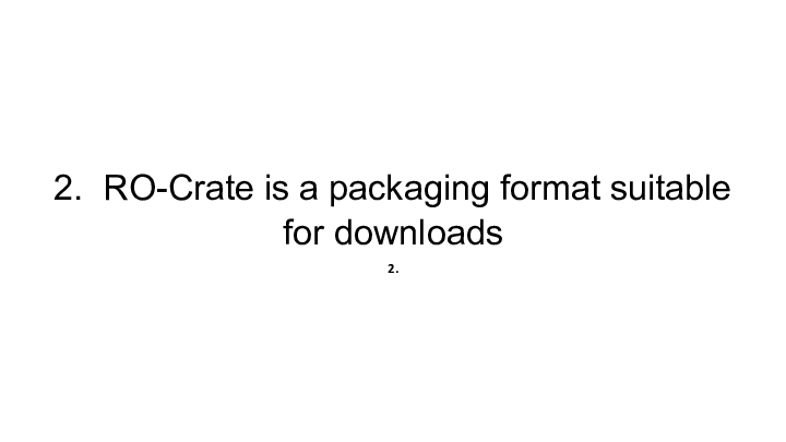 2.  RO-Crate is a packaging format suitable for downloads :: 2. :: 