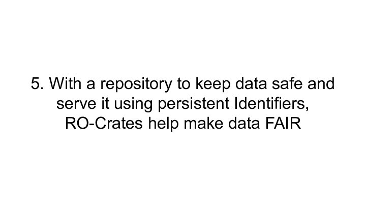 5. With a repository to keep data safe and serve it using persistent Identifiers, RO-Crates help make data FAIR  :: 