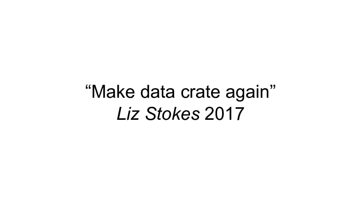 "Make data crate again" ||    Liz Stokes 2017